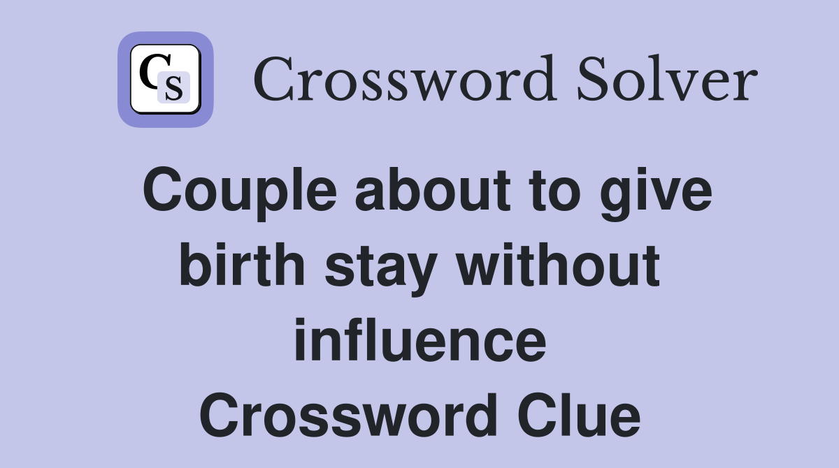 Couple about to give birth stay without influence Crossword Clue
