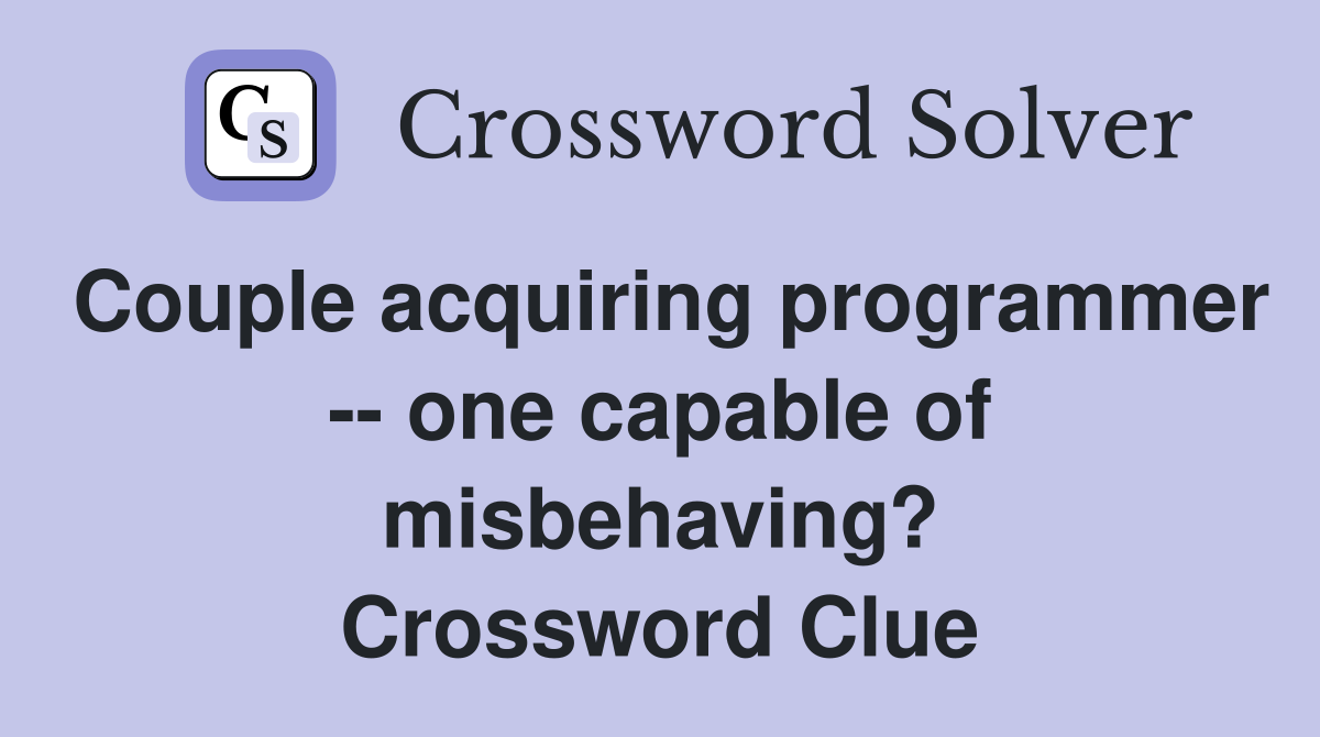 Couple acquiring programmer -- one capable of misbehaving? Crossword Clue