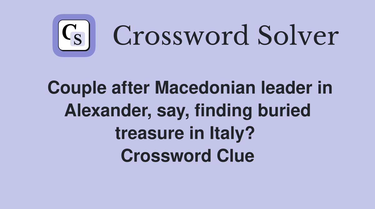 Couple after Macedonian leader in Alexander, say, finding buried treasure in Italy?  Crossword Clue