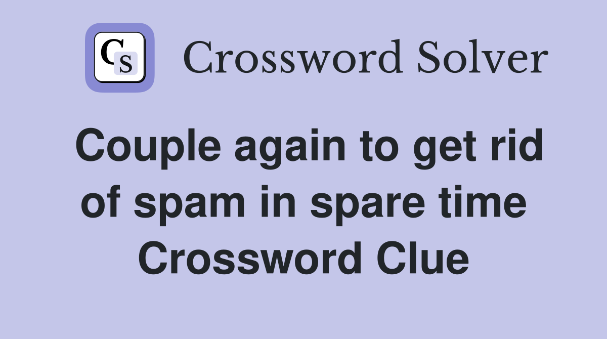 Couple again to get rid of spam in spare time Crossword Clue