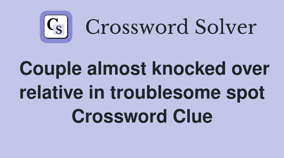 Couple almost knocked over relative in troublesome spot Crossword Clue
