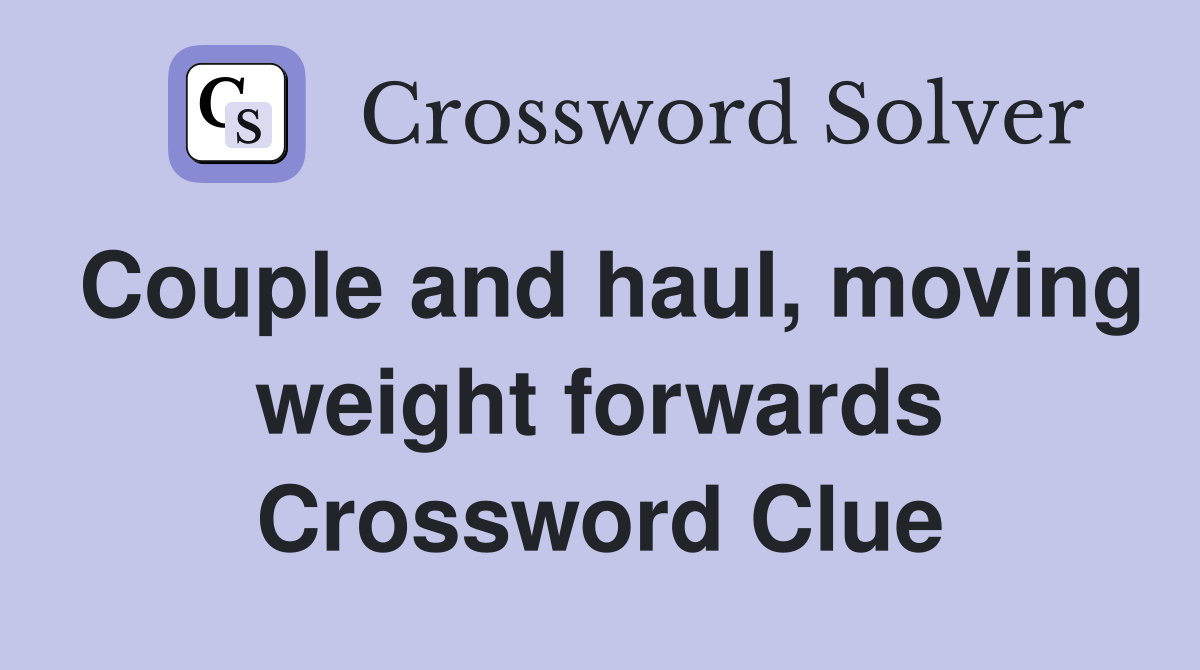 Couple and haul, moving weight forwards Crossword Clue