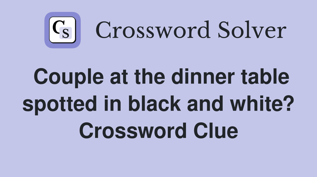 Couple at the dinner table spotted in black and white? Crossword Clue