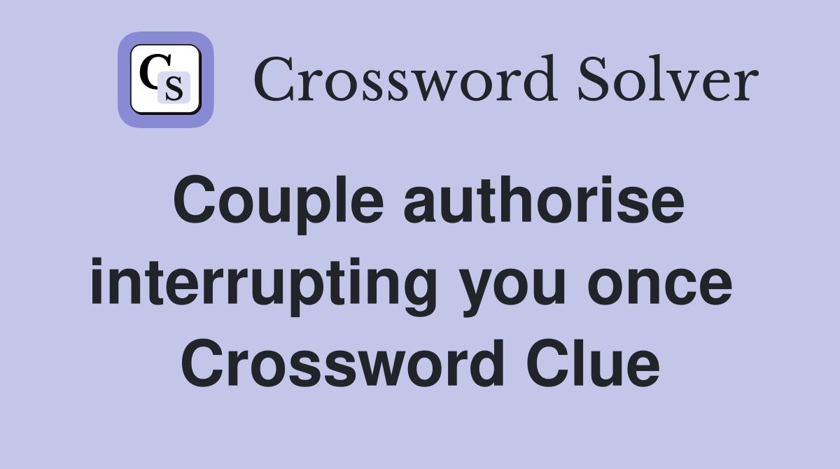 Couple authorise interrupting you once  Crossword Clue
