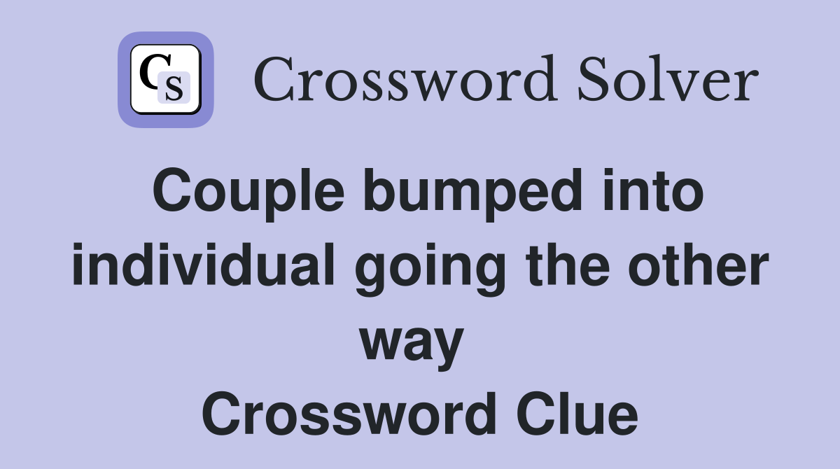 Couple bumped into individual going the other way  Crossword Clue