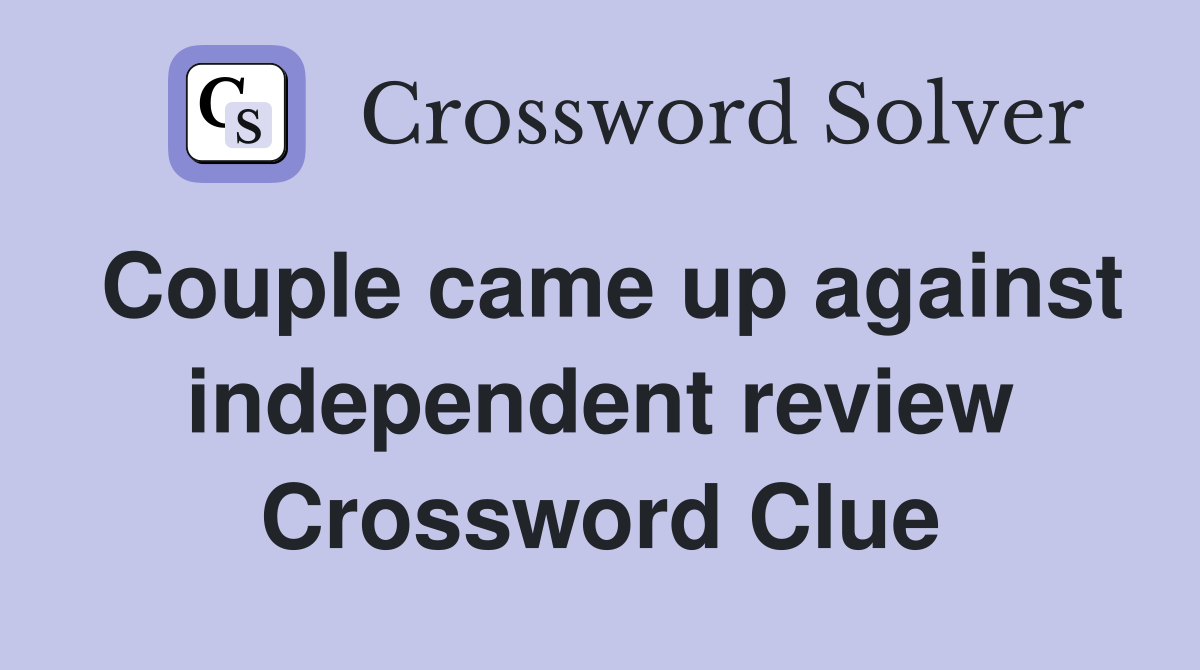 Couple came up against independent review Crossword Clue