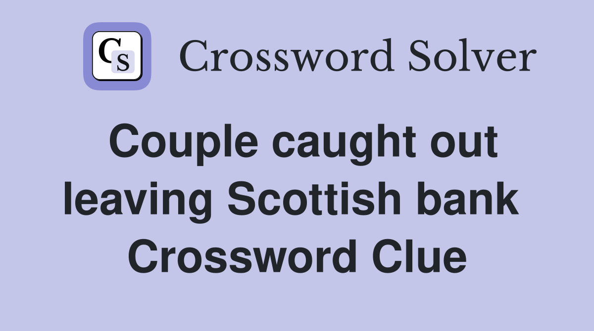 Couple caught out leaving Scottish bank  Crossword Clue
