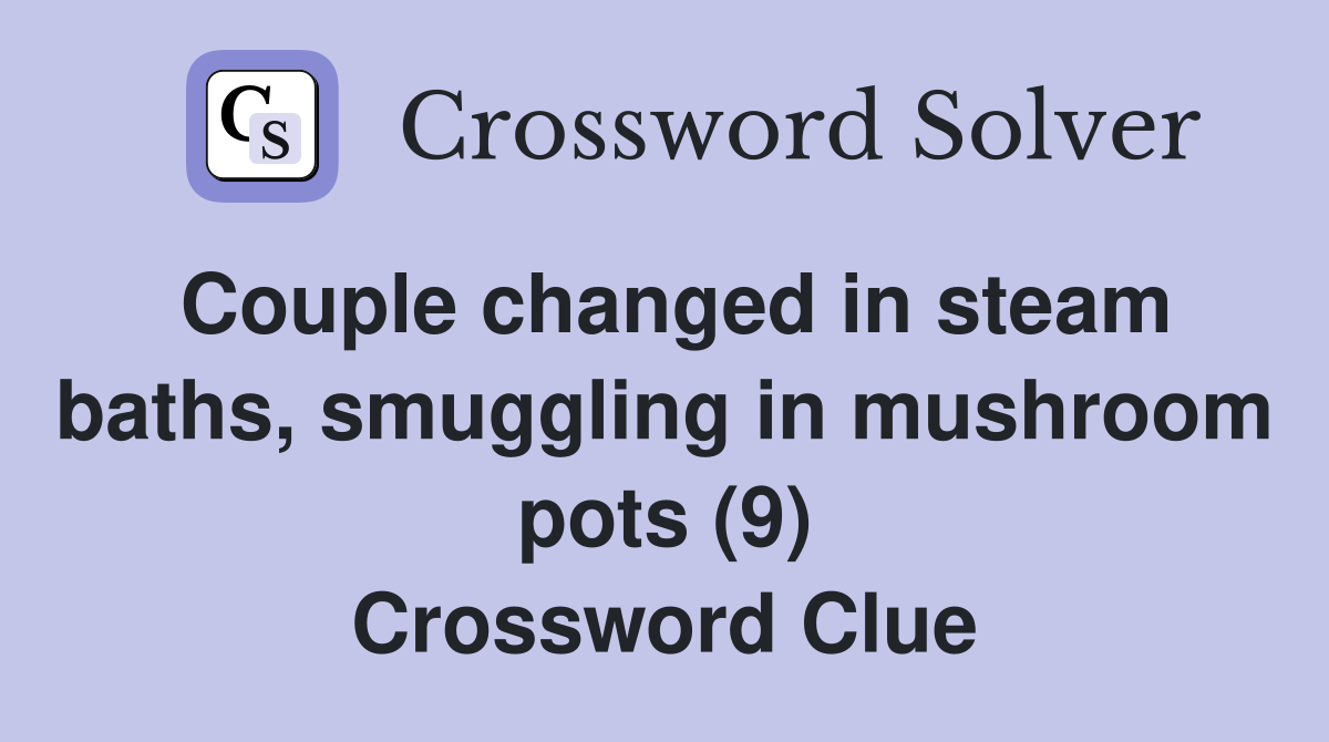 Couple changed in steam baths, smuggling in mushroom pots (9) Crossword Clue