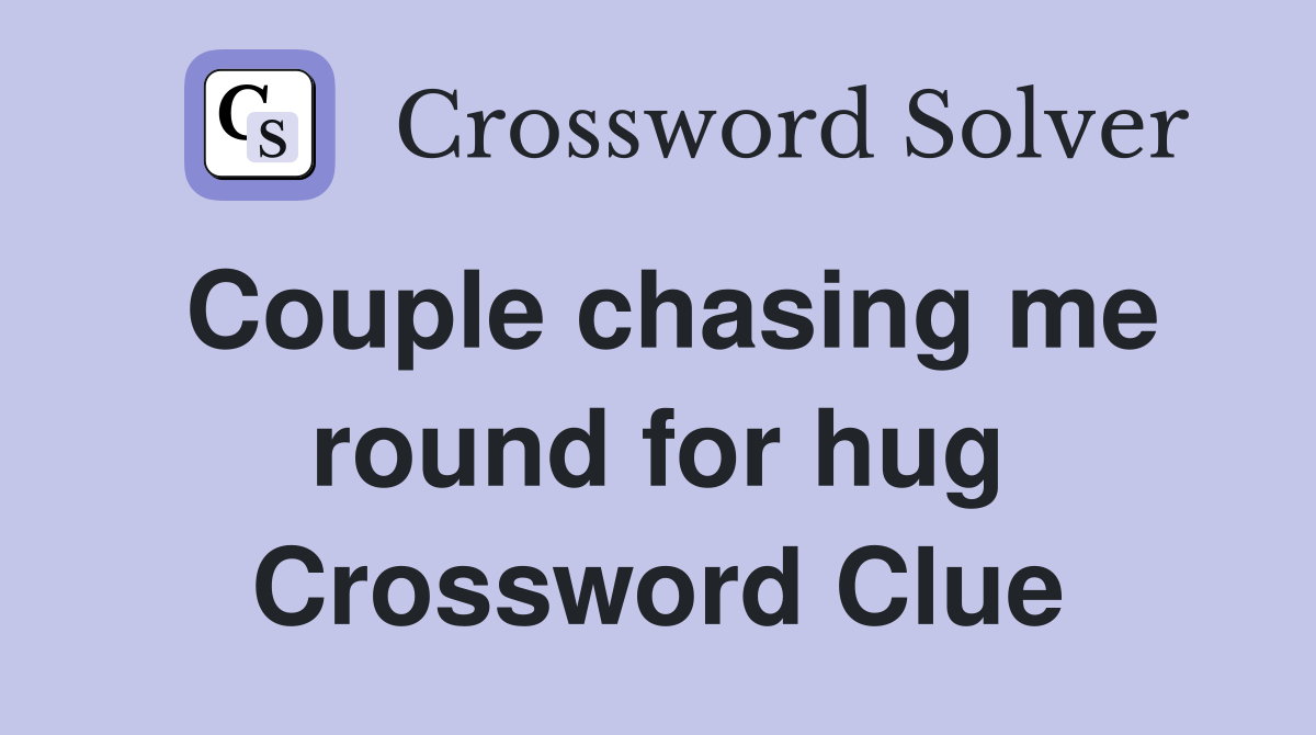Couple chasing me round for hug Crossword Clue