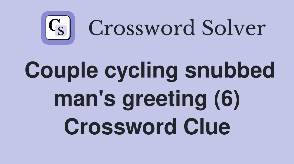 Couple cycling snubbed man's greeting (6) Crossword Clue
