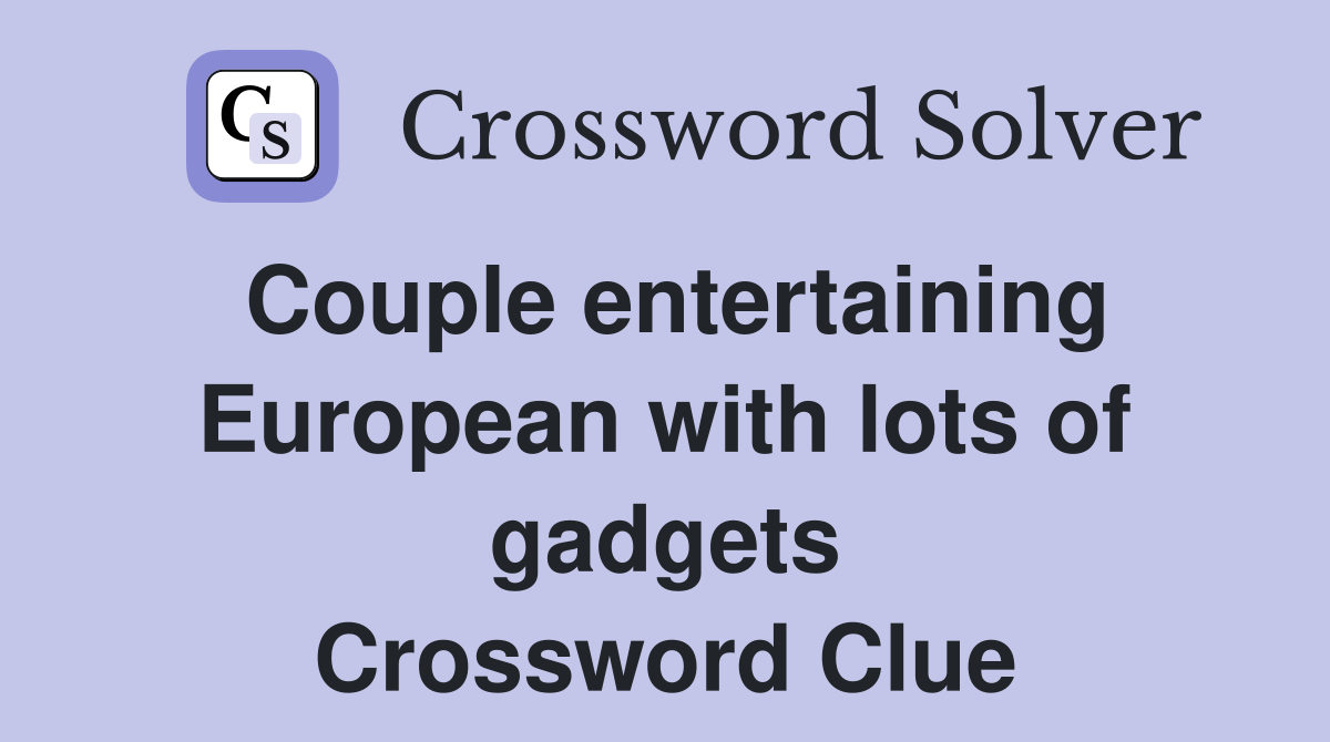 Couple entertaining European with lots of gadgets Crossword Clue