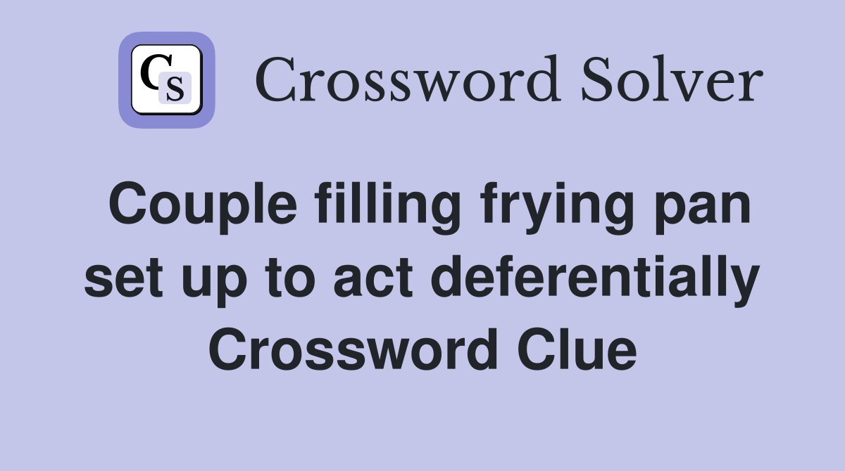 Couple filling frying pan set up to act deferentially Crossword Clue