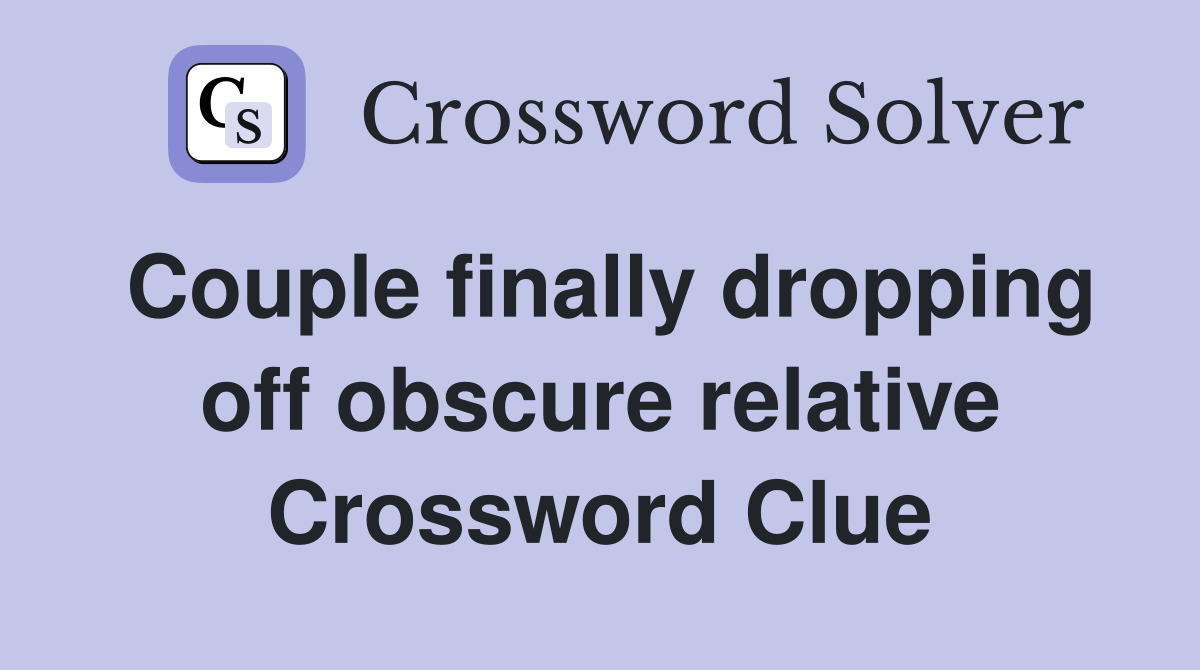 Couple finally dropping off obscure relative Crossword Clue