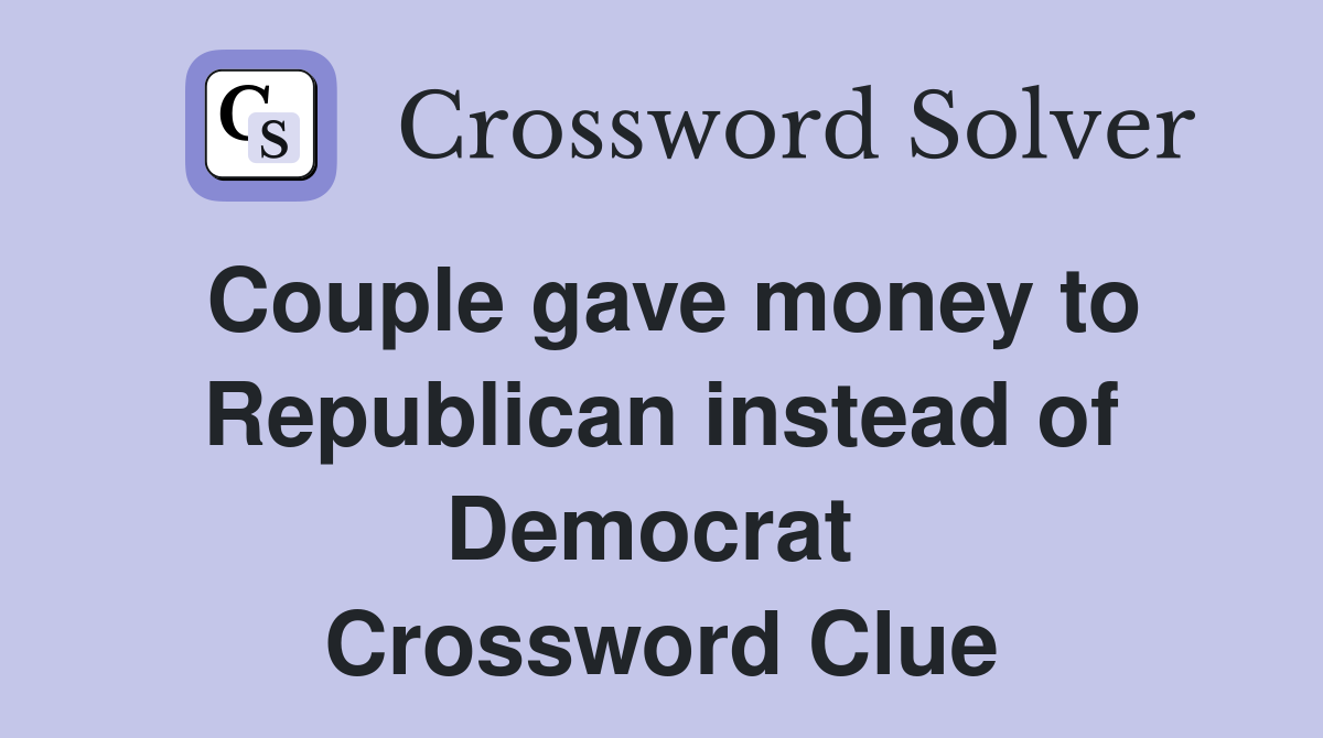 Couple gave money to Republican instead of Democrat  Crossword Clue