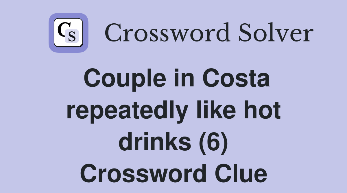 Couple in Costa repeatedly like hot drinks (6) Crossword Clue
