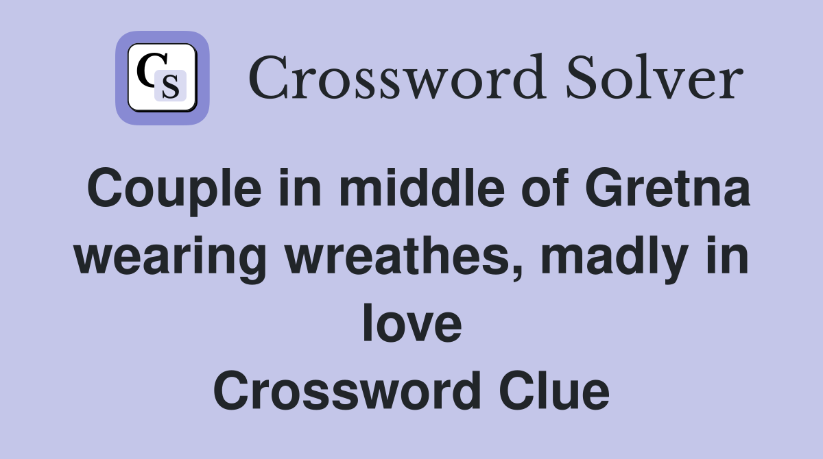 Couple in middle of Gretna wearing wreathes, madly in love Crossword Clue