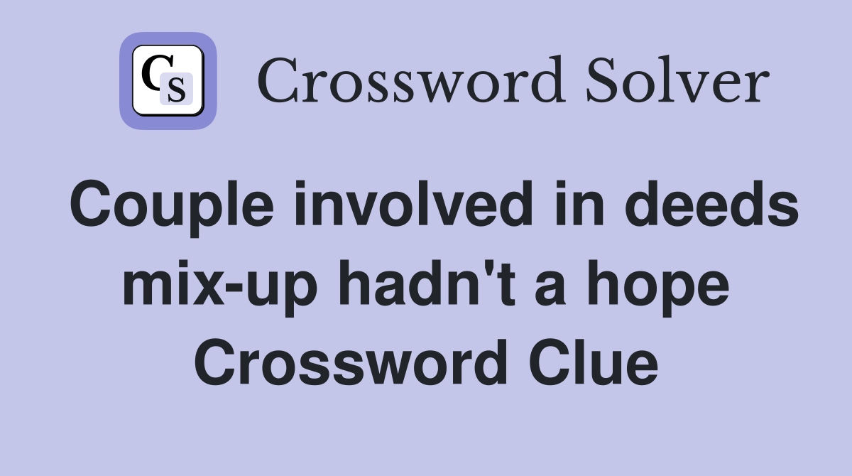 Couple involved in deeds mix-up hadn't a hope Crossword Clue