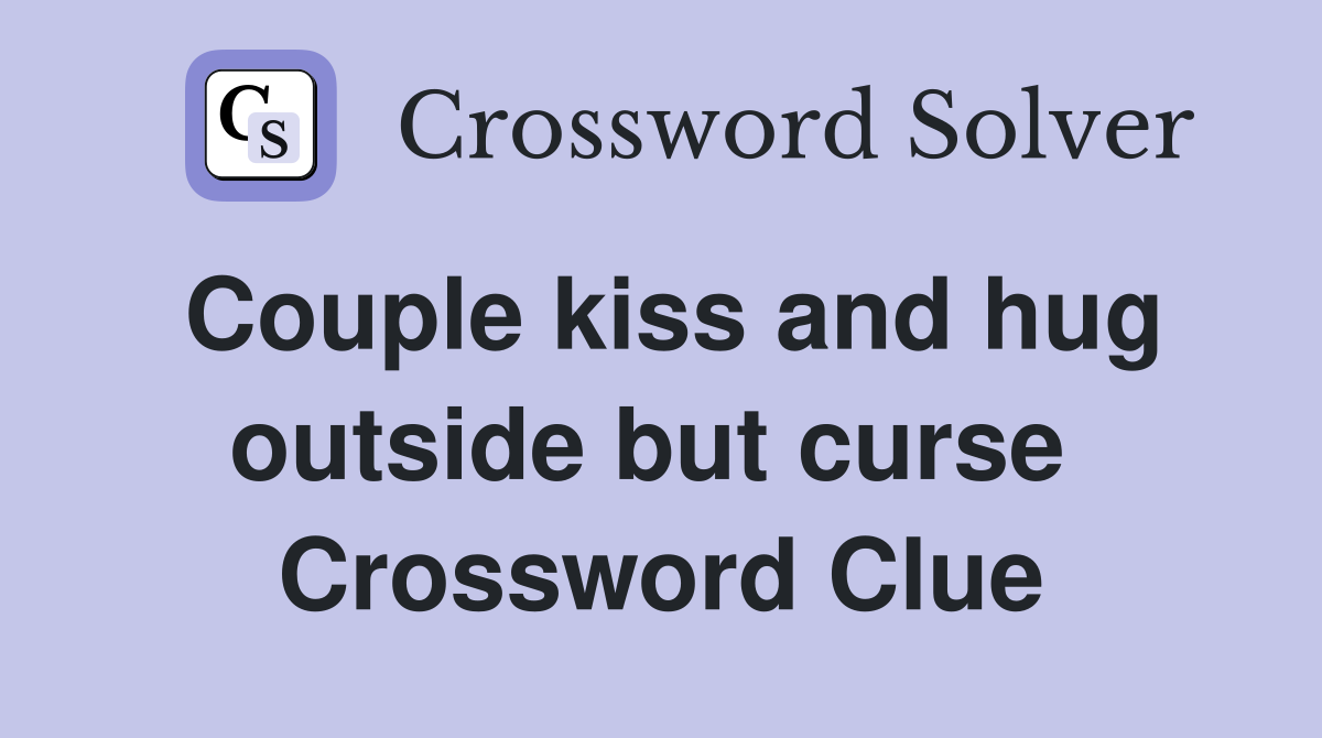 Couple kiss and hug outside but curse  Crossword Clue