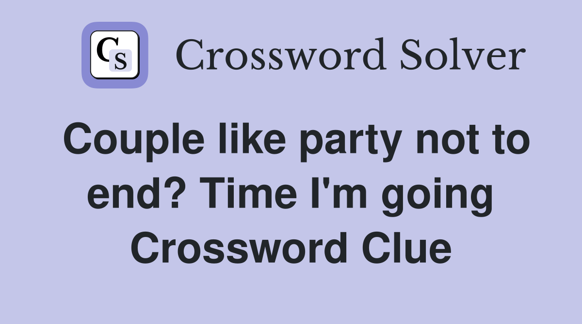 Couple like party not to end? Time I'm going Crossword Clue