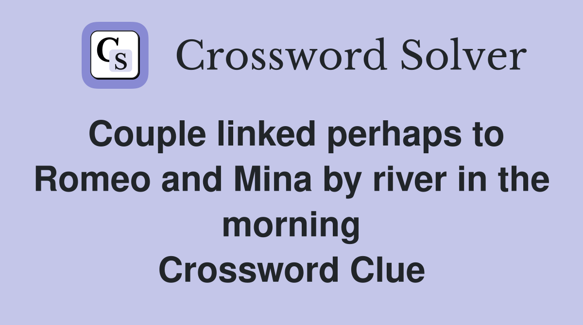 Couple linked perhaps to Romeo and Mina by river in the morning Crossword Clue