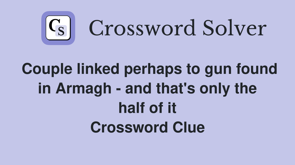 Couple linked perhaps to gun found in Armagh - and that's only the half of it Crossword Clue