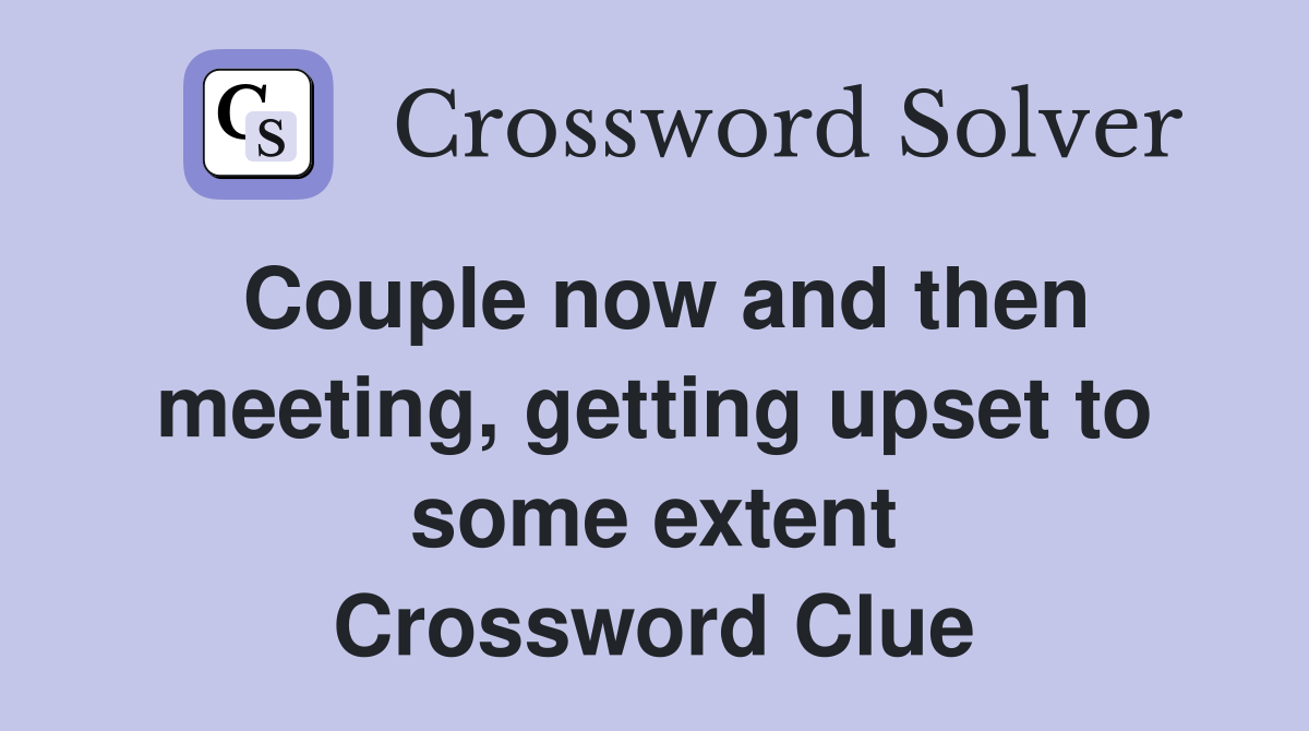 Couple now and then meeting, getting upset to some extent Crossword Clue