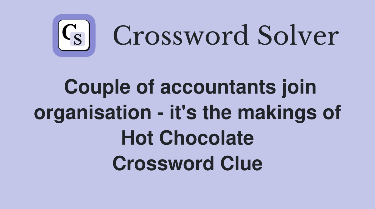 Couple of accountants join organisation - it's the makings of Hot Chocolate Crossword Clue