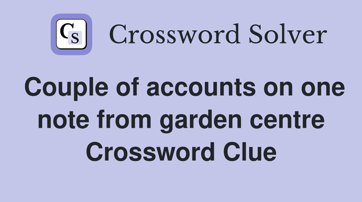 Couple of accounts on one note from garden centre Crossword Clue