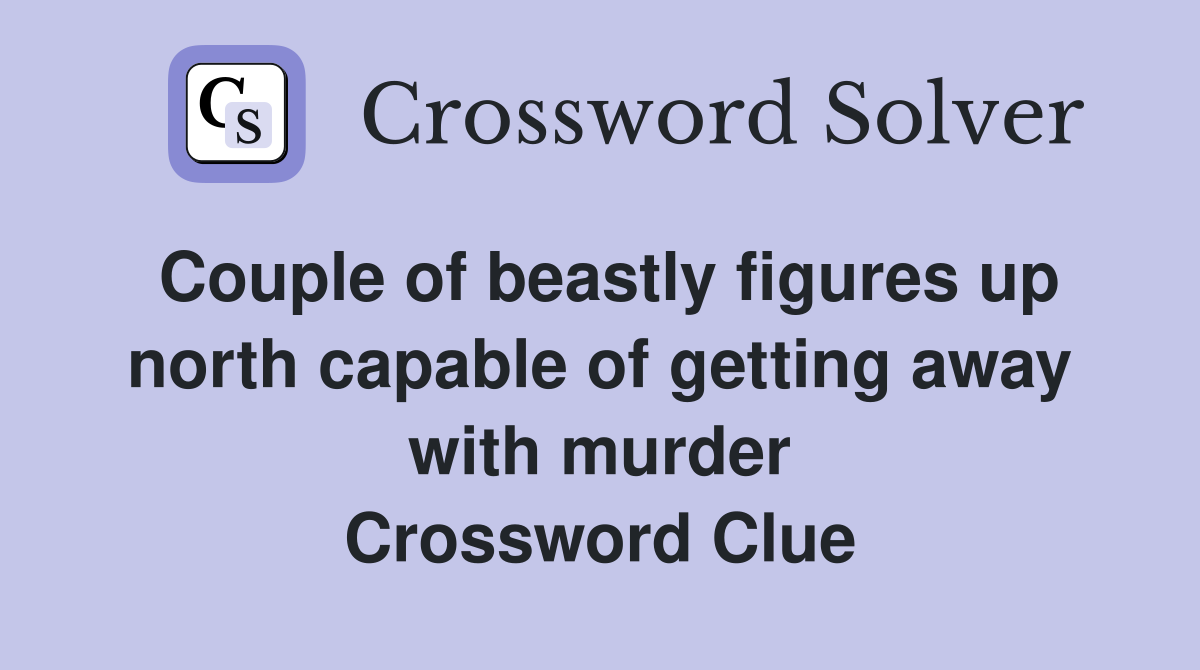 Couple of beastly figures up north capable of getting away with murder Crossword Clue