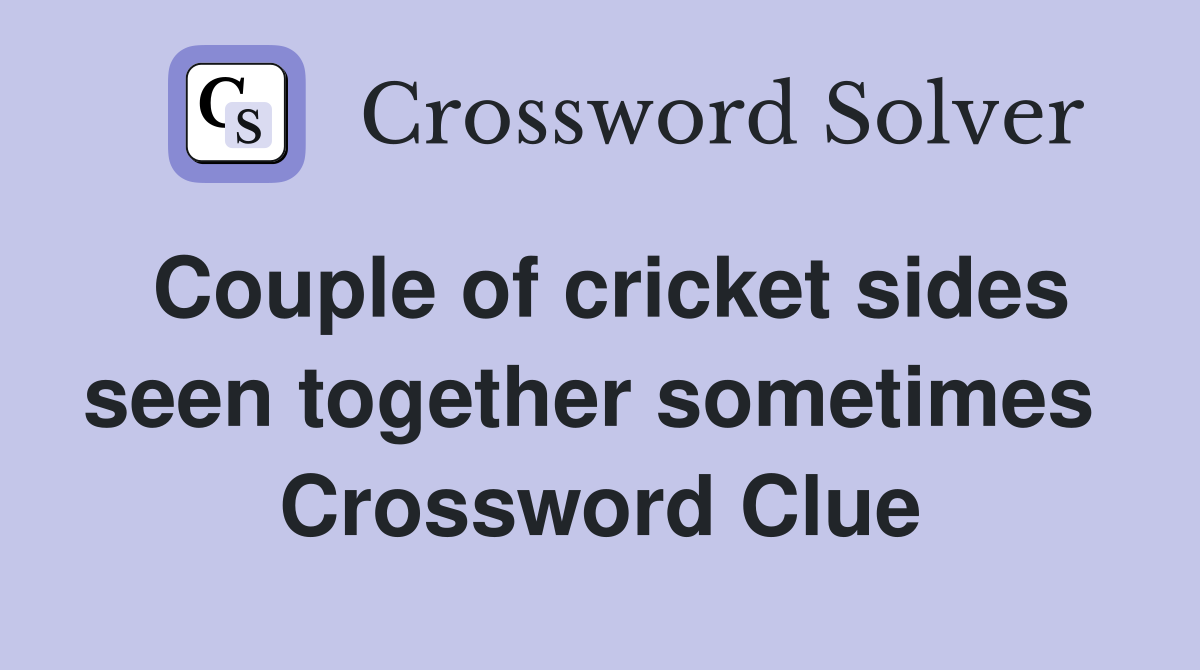 Couple of cricket sides seen together sometimes  Crossword Clue