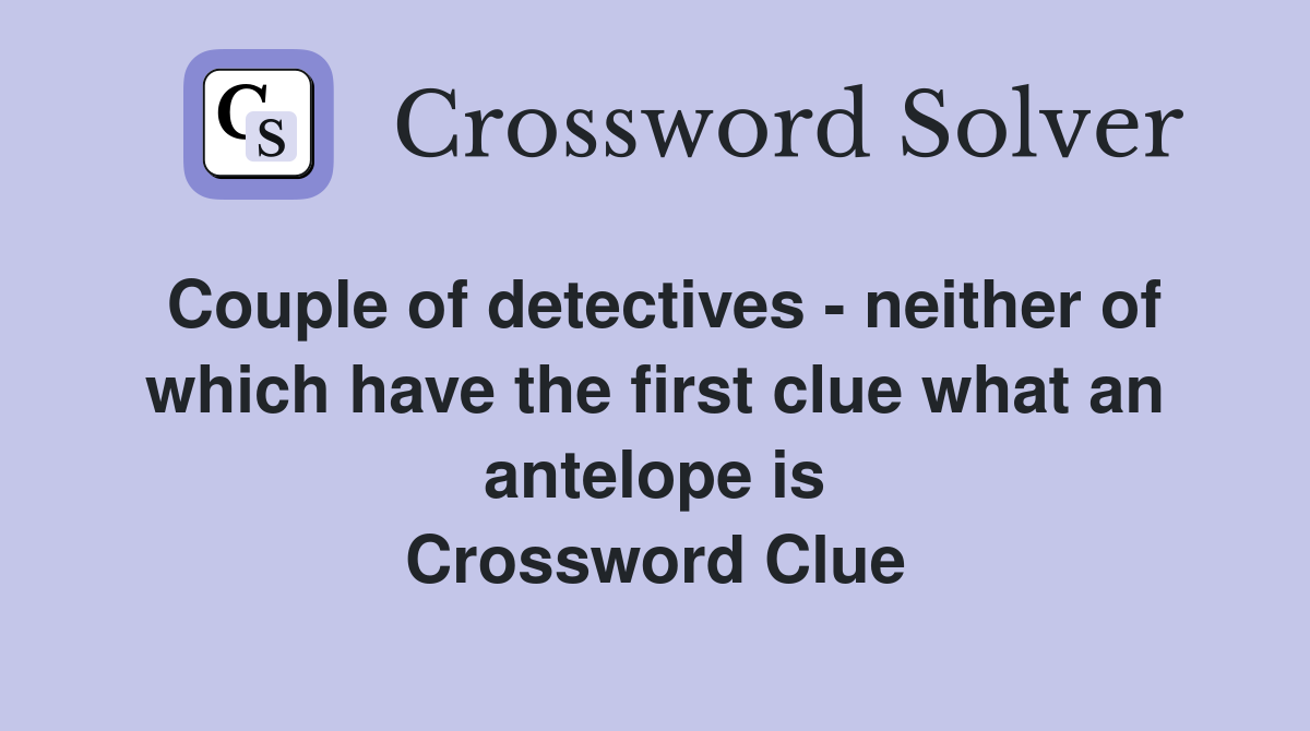 Couple of detectives - neither of which have the first clue what an antelope is Crossword Clue