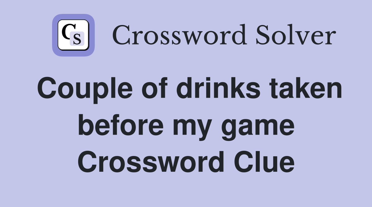 Couple of drinks taken before my game Crossword Clue