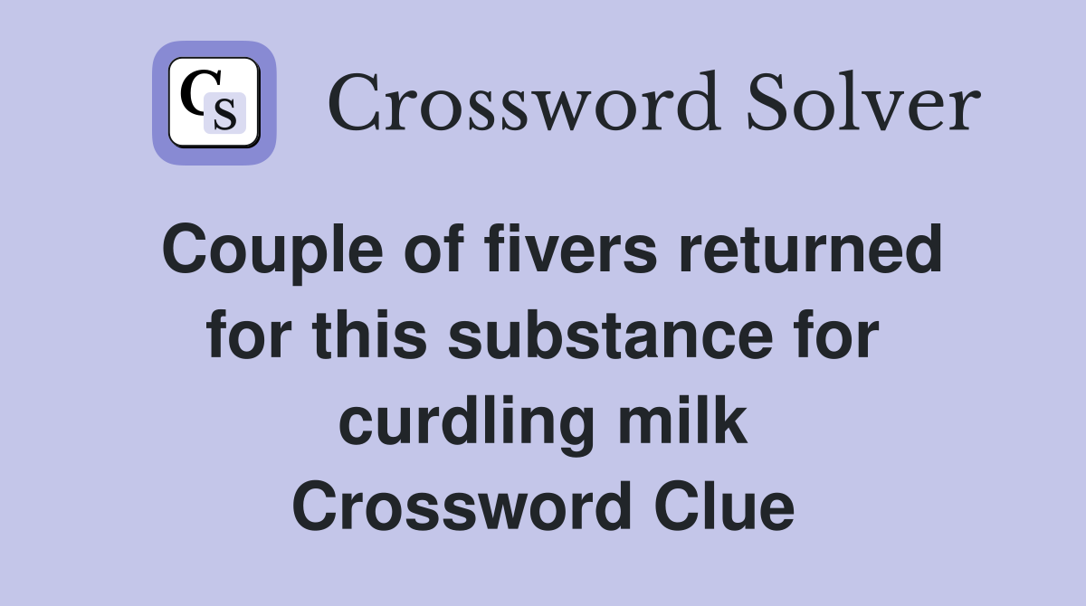 Couple of fivers returned for this substance for curdling milk Crossword Clue