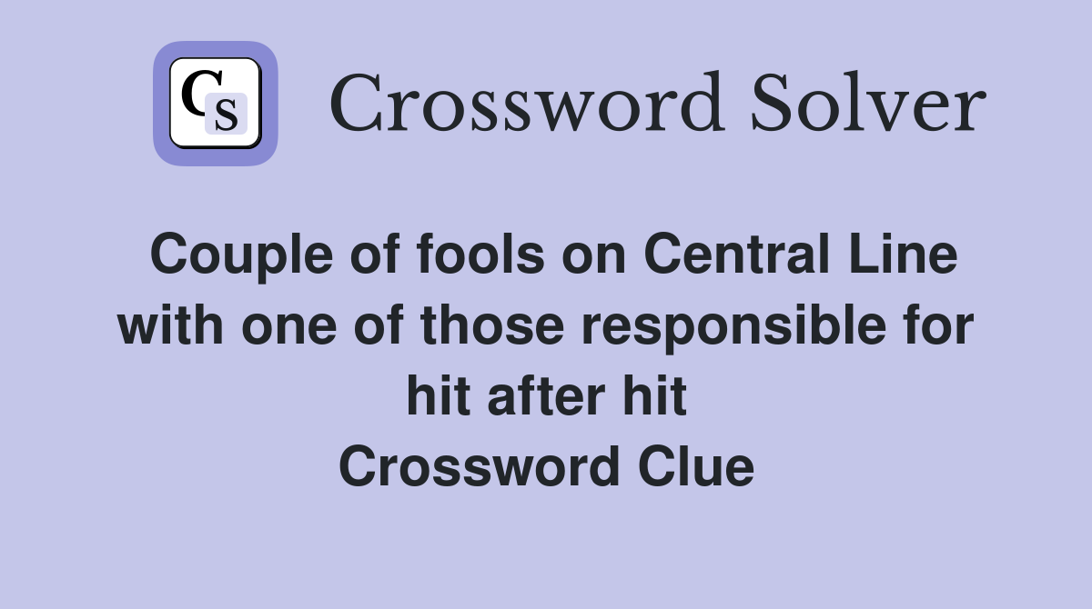 Couple of fools on Central Line with one of those responsible for hit after hit Crossword Clue