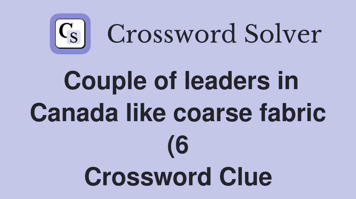 Couple of leaders in Canada like coarse fabric (6) Crossword Clue Couple of leaders in Canada like coarse fabric (6) Crossword Clue