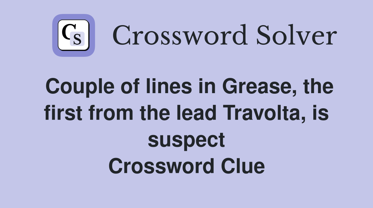 Couple of lines in Grease, the first from the lead Travolta, is suspect Crossword Clue