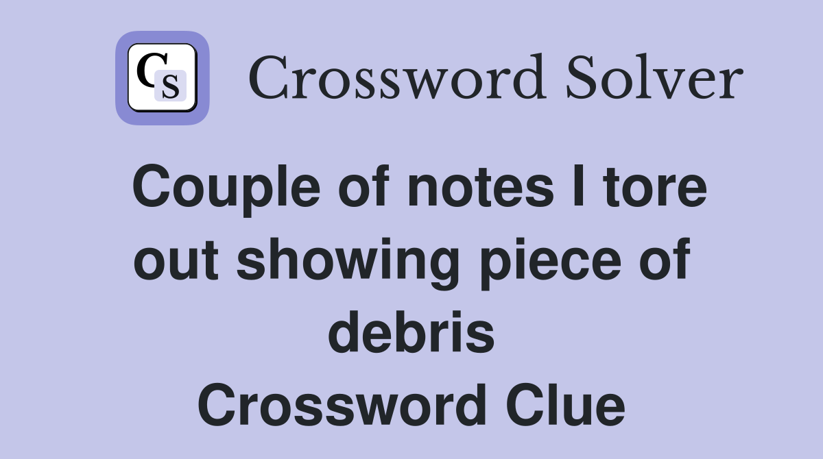 Couple of notes I tore out showing piece of debris Crossword Clue