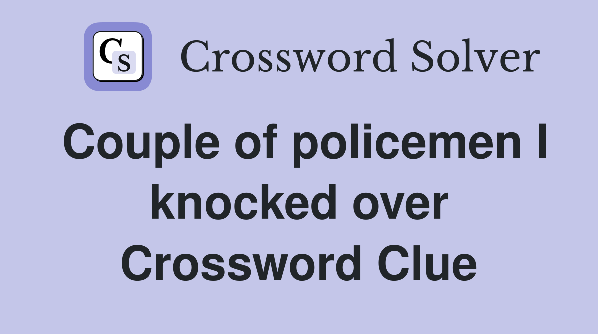 Couple of policemen I knocked over Crossword Clue