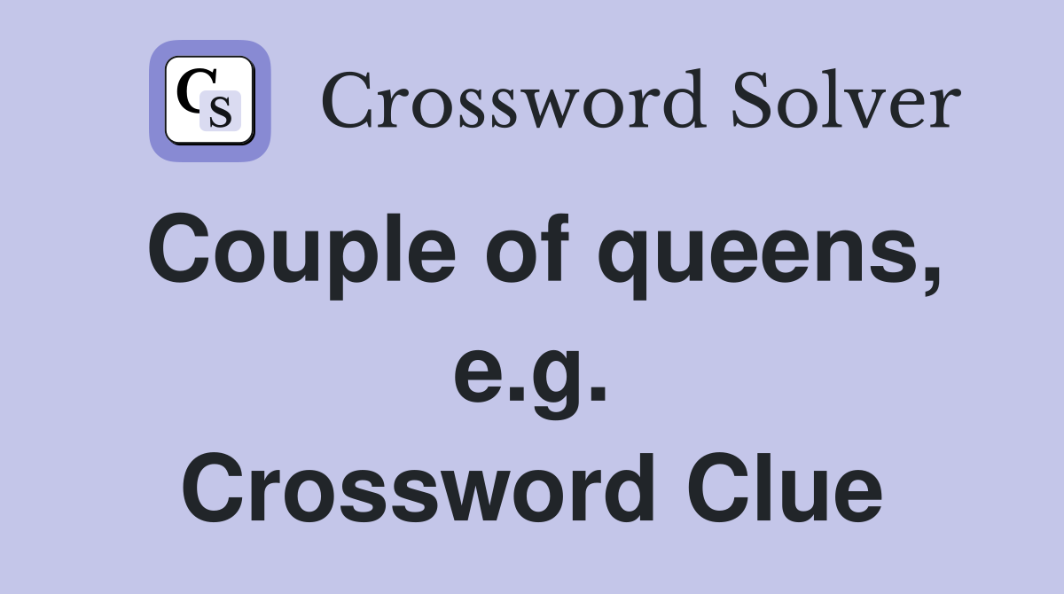 Couple of queens, e.g. Crossword Clue