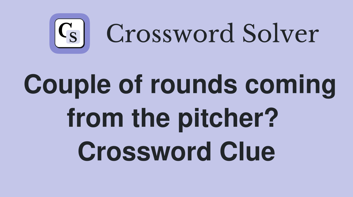 Couple of rounds coming from the pitcher?  Crossword Clue