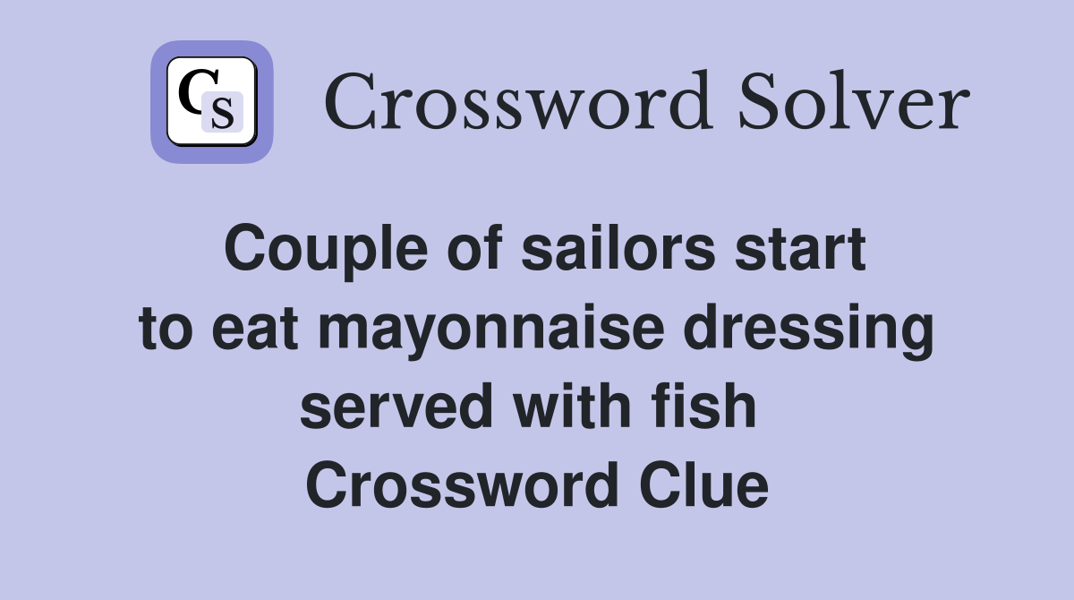 Couple of sailors start to eat mayonnaise dressing served with fish  Crossword Clue