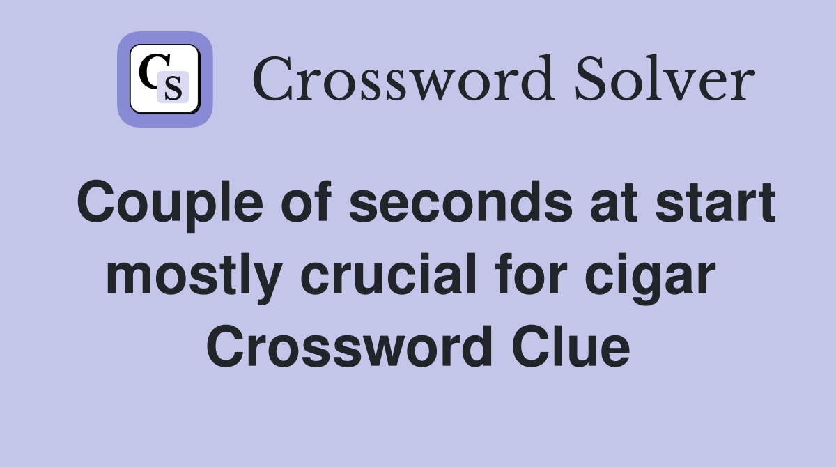 Couple of seconds at start mostly crucial for cigar  Crossword Clue