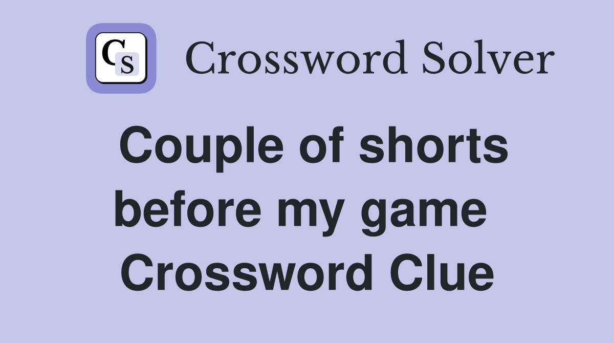 Couple of shorts before my game  Crossword Clue