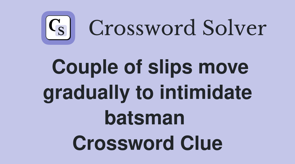 Couple of slips move gradually to intimidate batsman  Crossword Clue