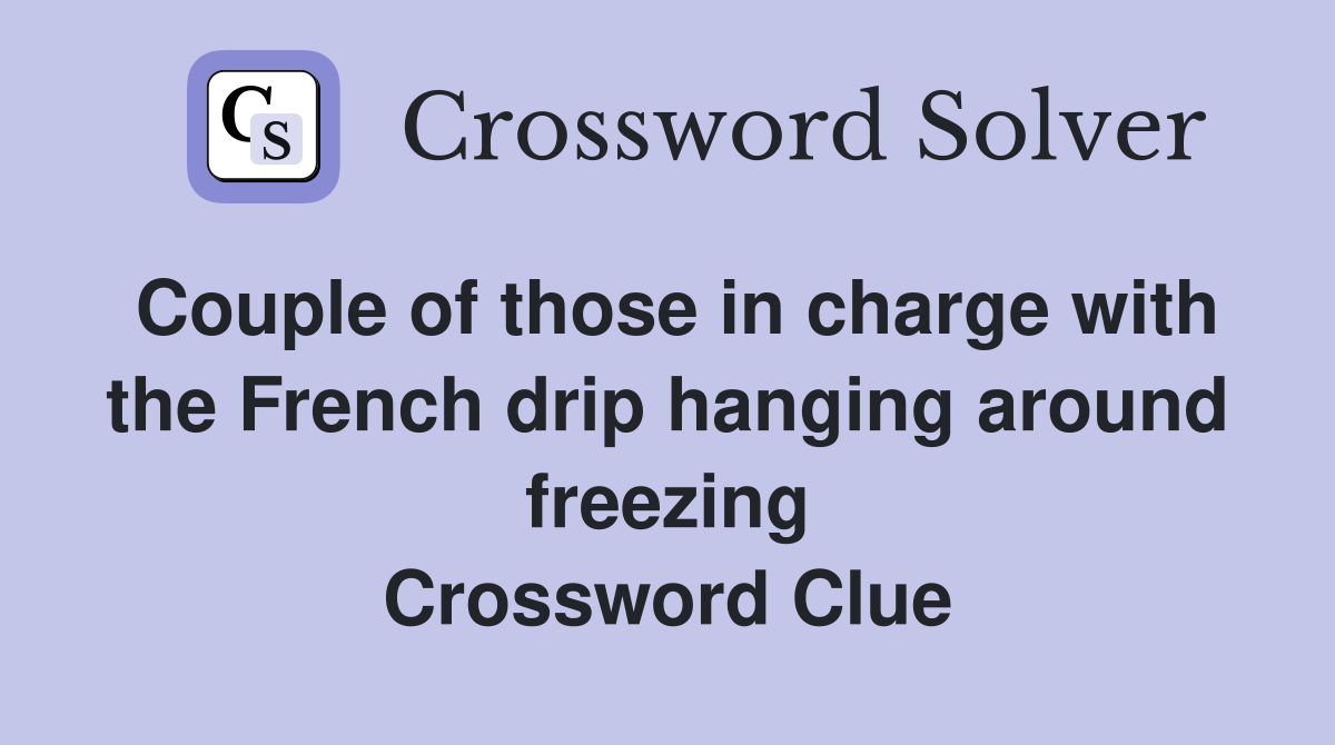 Couple of those in charge with the French drip hanging around freezing Crossword Clue