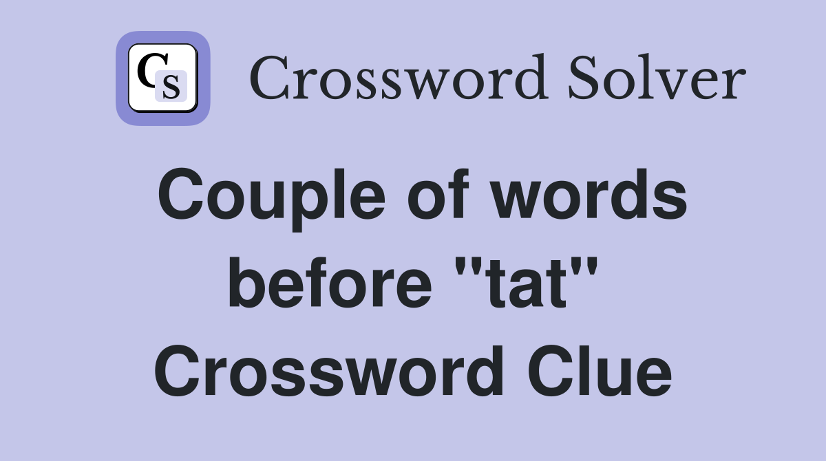 Couple of words before "tat" Crossword Clue