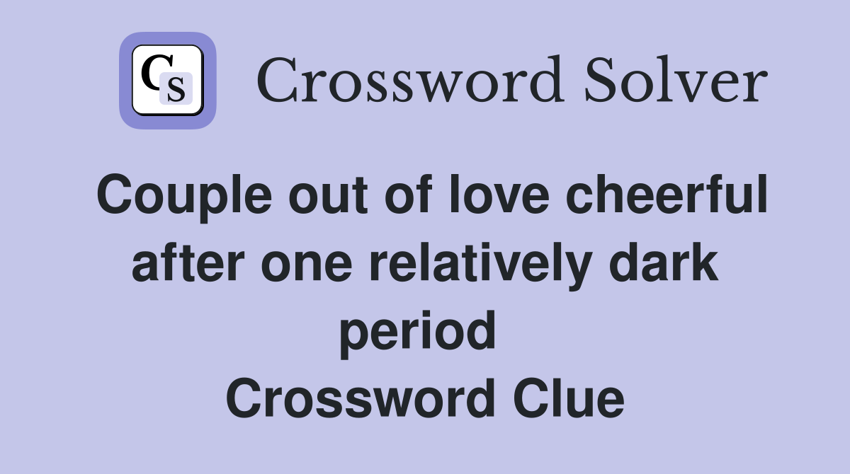 Couple out of love cheerful after one relatively dark period  Crossword Clue