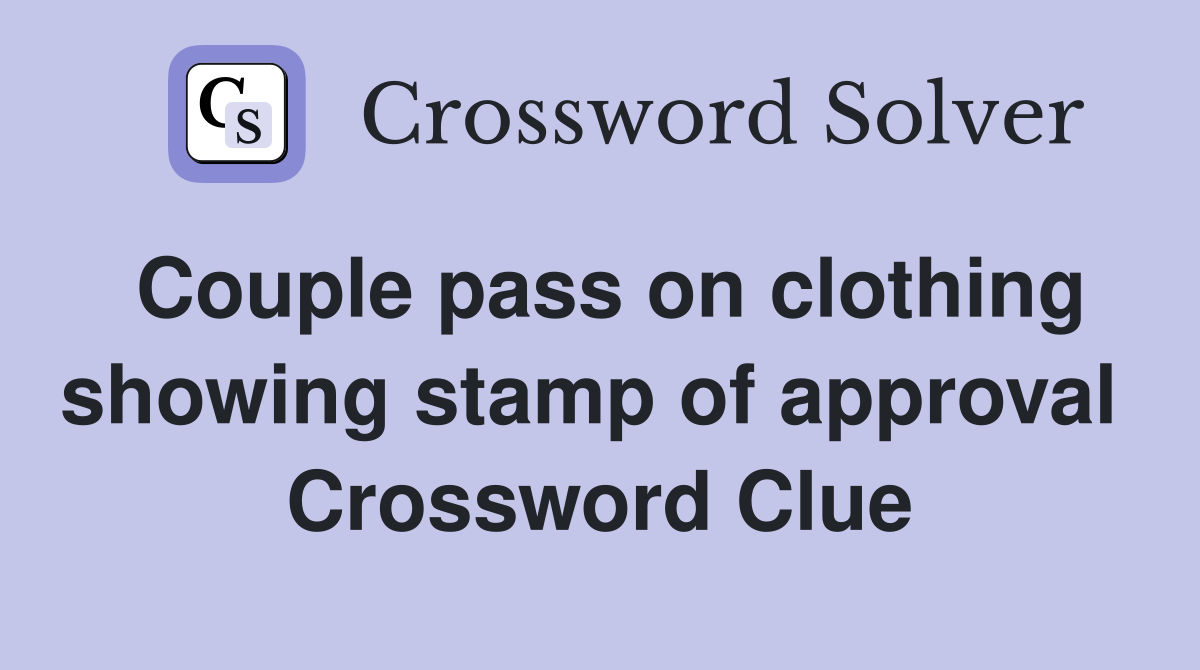 Couple pass on clothing showing stamp of approval  Crossword Clue