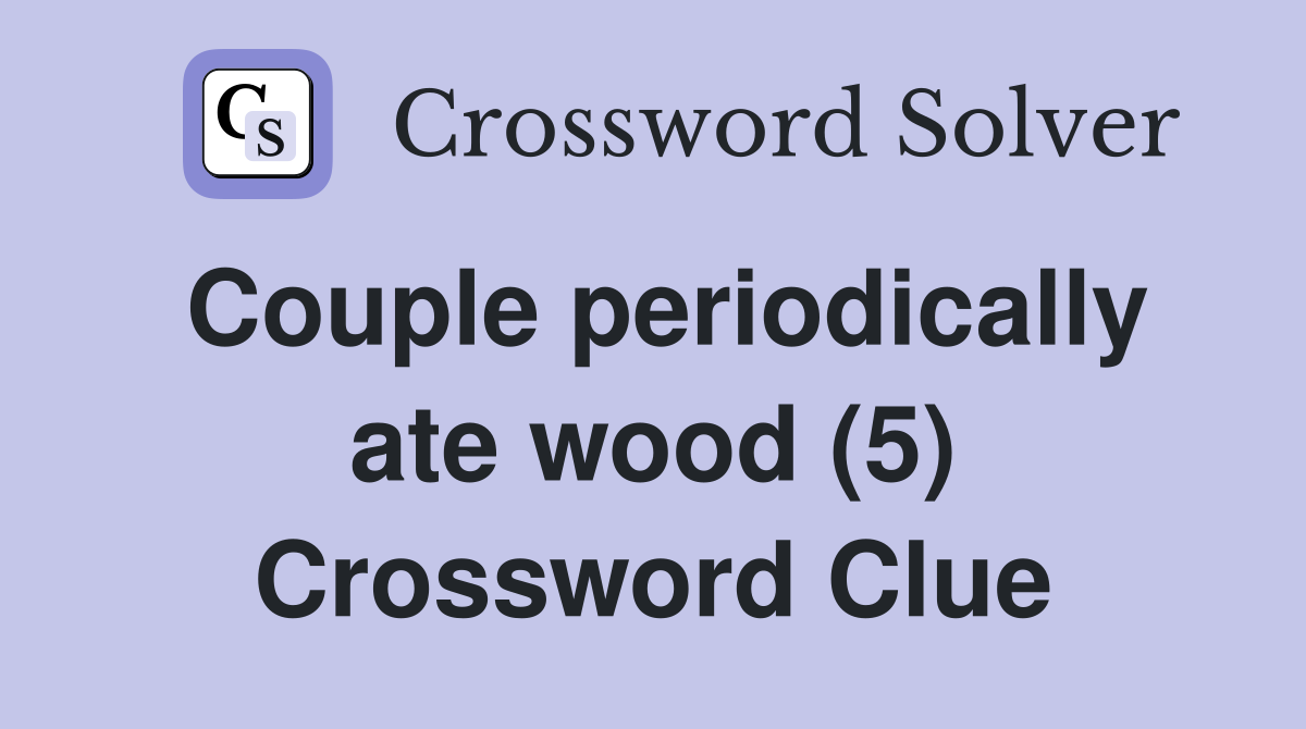 Couple periodically ate wood (5) Crossword Clue