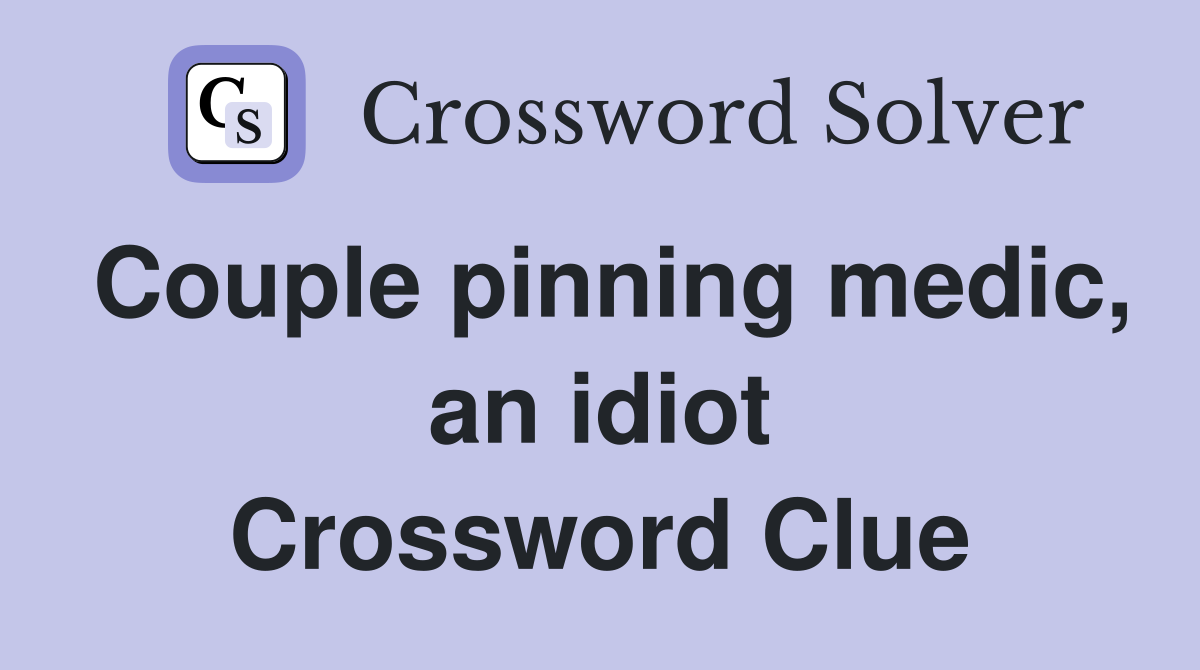 Couple pinning medic, an idiot Crossword Clue